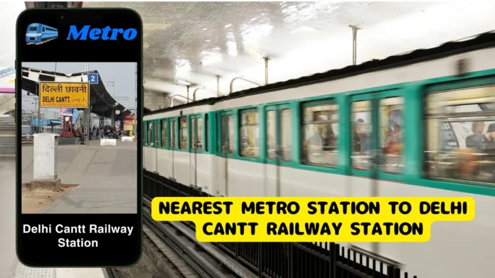 Nearest Metro Station to Delhi Cantt Railway Station