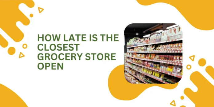 Revealing Grocery Store And How Late Is The Closest Grocery Store Open?