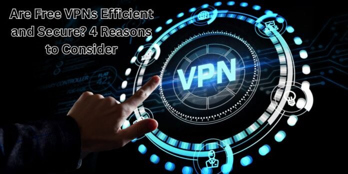 Are Free VPNs Efficient and Secure 4 Reasons to Consider