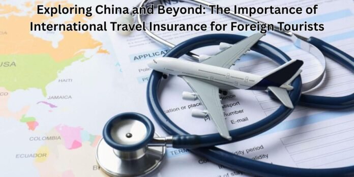 Exploring China and Beyond The Importance of International Travel Insurance for Foreign Tourists